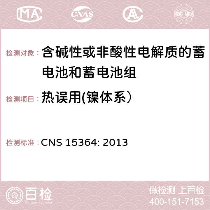 热误用(镍体系） 含碱性或其他非酸性电解质的蓄电池和蓄电池组 便携式密封蓄电池和蓄电池组的安全性要求 CNS 15364: 2013 7.3.5