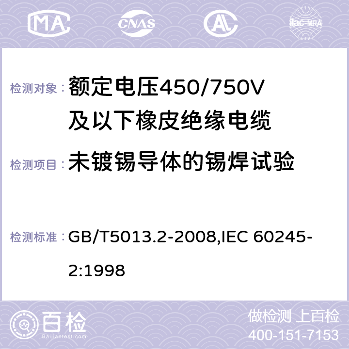 未鍍錫導體的錫焊試驗 額定電壓450/750V及以下橡皮絕緣電纜 第2部分：試驗方法 GB/T5013.2-2008,
IEC 60245-2:1998 1.12