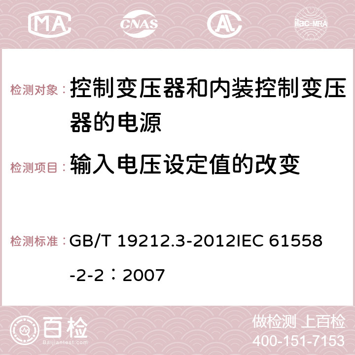 输入电压设定值的改变 电力变压器、电源、电抗器和类似产品的安全 第3部分:控制变压器和内装控制变压器的电源的特殊要求和试验 GB/T 19212.3-2012
IEC 61558-2-2：2007 10