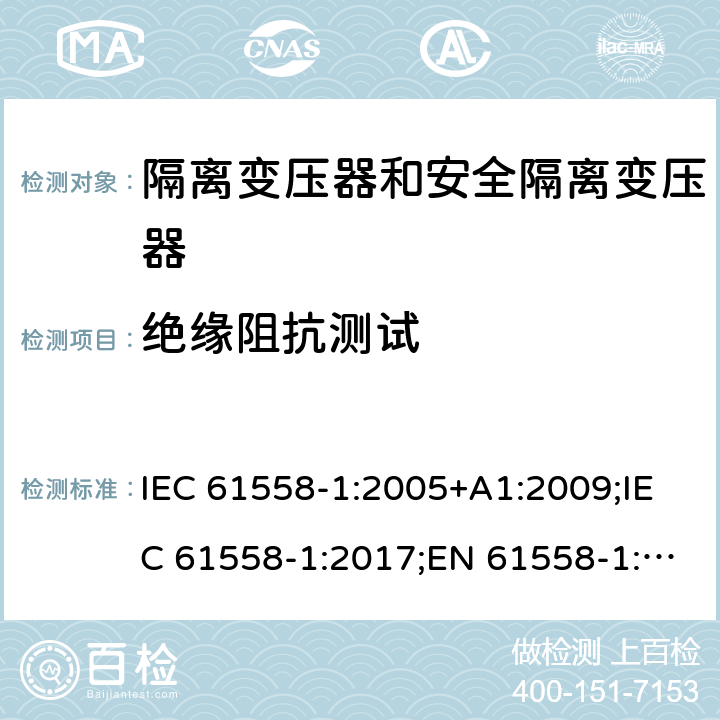 绝缘阻抗测试 隔离变压器和安全隔离变压器 第1部分:一般需求和测试 IEC 61558-1:2005+A1:2009;IEC 61558-1:2017;EN 61558-1:2005+A1:2009;AS/NZS 61558.1:2008+A1:2009;AS/NZS 61558.1:2008+A1:2009+A2:2015,AS/NZS 61558.1: 2018 18.2