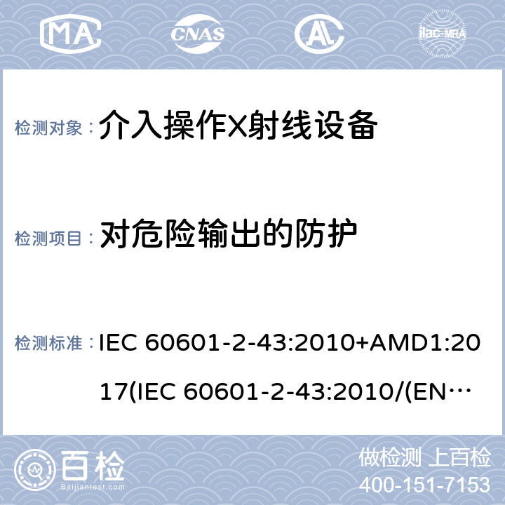对危险输出的防护 IEC 60601-2-43 医用电气设备.第2-43部分:介入过程用X射线设备的基本安全和基本性能用详细要求 :2010+AMD1:2017(:2010/(EN 60601-2-43:2010,IDT) 201.12.4