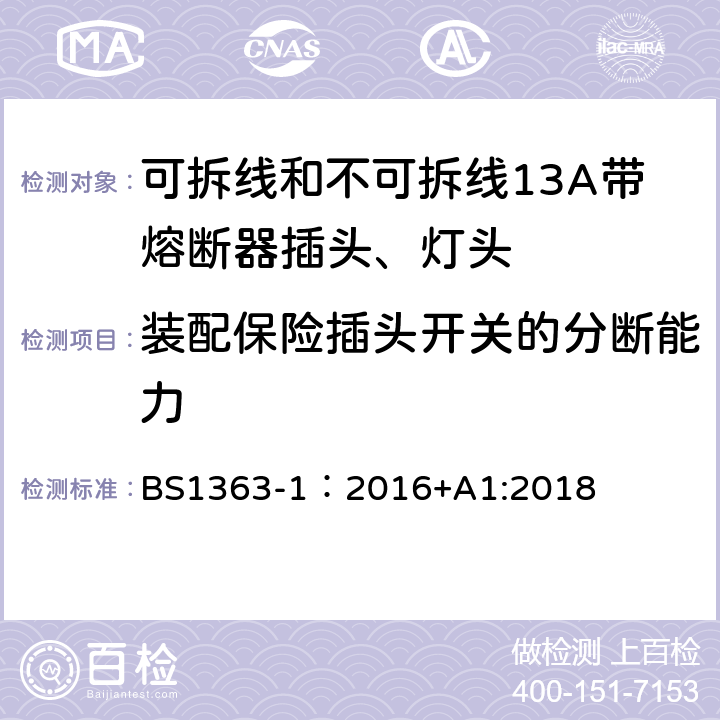 装配保险插头开关的分断能力 英国插头、插座、转换器和连接单元第一部分可拆线和不可拆线13A带熔断器插头、灯头的规范. BS1363-1：2016+A1:2018 17