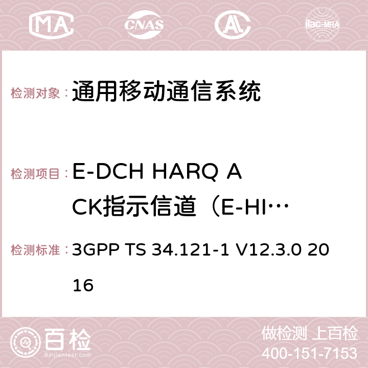 E-DCH HARQ ACK指示信道（E-HICH）的检测 - 单链路性能（10ms TTI） 3GPP TS 34.121 通用移动通信系统（UMTS）;用户设备（UE）一致性规范; 无线发射和接收（FDD）; 第1部分：一致性规范 -1 V12.3.0 2016 10.2.1.1