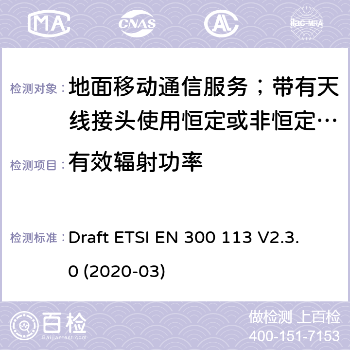 有效辐射功率 陆地移动服务;用于传输数据的无线电设备（和/或语音）使用常数或非常量信封调制和天线连接器 Draft ETSI EN 300 113 V2.3.0 (2020-03) 7.3