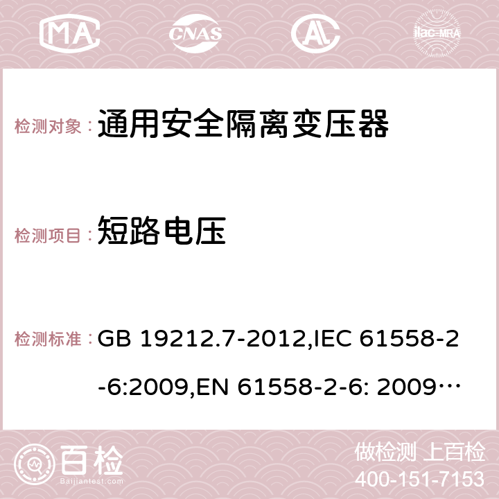 短路电压 电源电压为1100V及以下的变压器、电抗器、电源装置和类似产品的安全 第7部分：安全隔离变压器和内装安全隔离变压器的电源装置的特殊要求和试验 GB 19212.7-2012,IEC 61558-2-6:2009,EN 61558-2-6: 2009,AS/NZS 61558.2.6: 2009 13