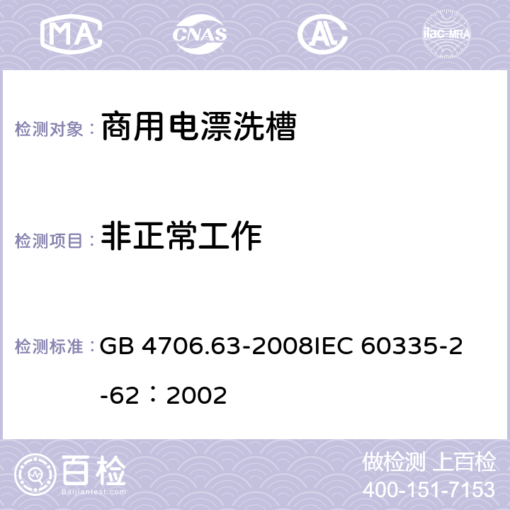 非正常工作 家用和类似用途电器的安全 商用电漂洗槽的特殊要求 GB 4706.63-2008
IEC 60335-2-62：2002 19