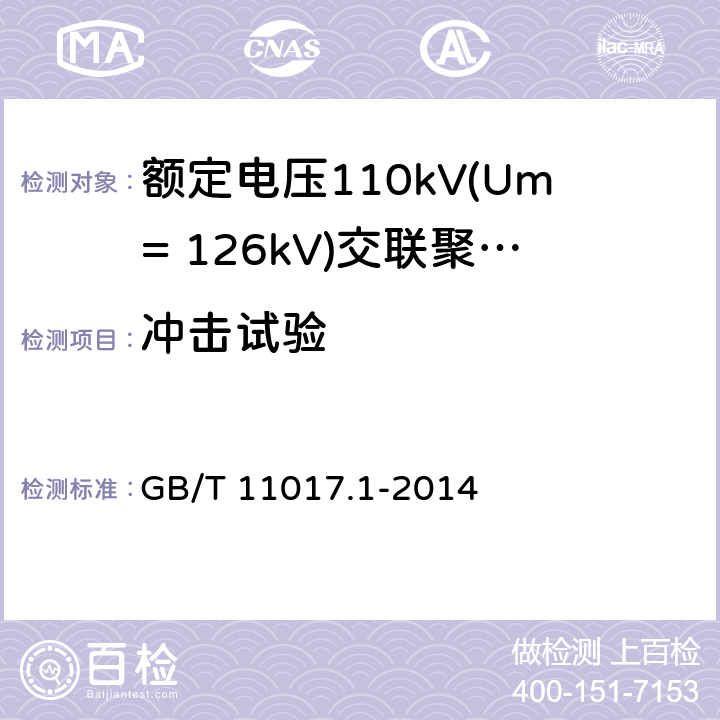 冲击试验 额定电压110kV(Um= 126kV)交联聚乙烯绝缘电力电缆及其附件 第1部分:试验方法和要求 GB/T 11017.1-2014 12.4.7,10.11,13.2.5,13.3.2.3g),14.4d),15.4.2d)