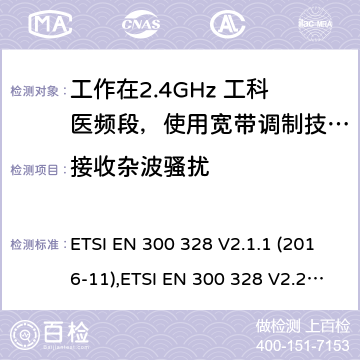 接收杂波骚扰 宽带传输系统；工作在2.4GHz 工科医频段，使用宽带调制技术的数据通信设备；协调标准，根据RED指令章节3.2包含的必需要求 ETSI EN 300 328 V2.1.1 (2016-11),ETSI EN 300 328 V2.2.2(2019-07) 4.3.1.11,4.3.2.10