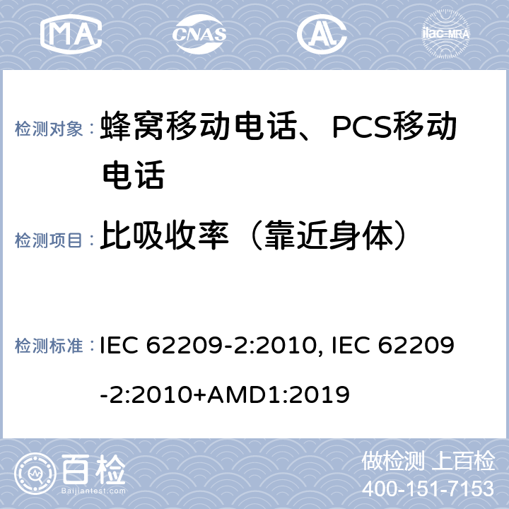比吸收率（靠近身体） 手持和身体佩戴使用的无线通信设备对人体的电磁照射—人体模型、仪器和规程—第二部分,靠近身体使用的无线通信设备的SAR 评估规程（频率范围30MHz-6GHz) IEC 62209-2:2010, IEC 62209-2:2010+AMD1:2019 5, 6