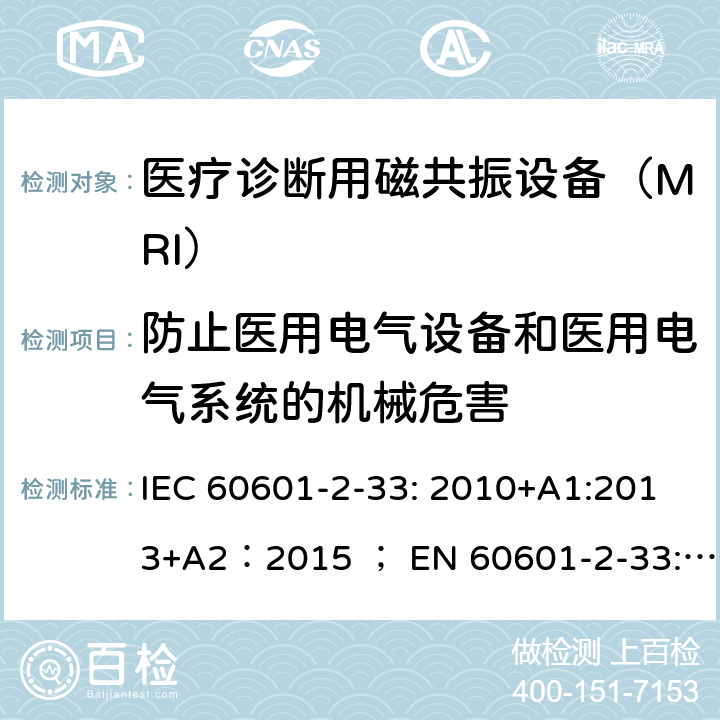 防止医用电气设备和医用电气系统的机械危害 医疗电气设备 第2-33部分：医疗诊断用磁共振设备的基本安全和基本性能的特殊要求 IEC 60601-2-33: 2010+A1:2013+A2：2015 ； EN 60601-2-33: 2010 + A1: 2015+A2：2015+AC:2016+A12：2016 201.9