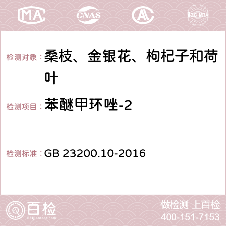 苯醚甲环唑-2 食品安全国家标准 桑枝、金银花、枸杞子和荷叶中488种农药及相关化学品残留量的测定 气相色谱-质谱法 GB 23200.10-2016