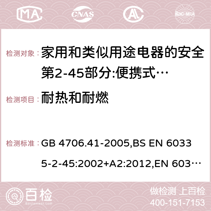 耐热和耐燃 家用和类似用途电器的安全 便携式电热工具及其类似器具的特殊要求 GB 4706.41-2005,
BS EN 60335-2-45:2002+A2:2012,EN 60335-2-45:2002/A2:2012,IEC 60335-2-45:2002/AMD2:2011,AS/NZS 60335.2.45-2012 30