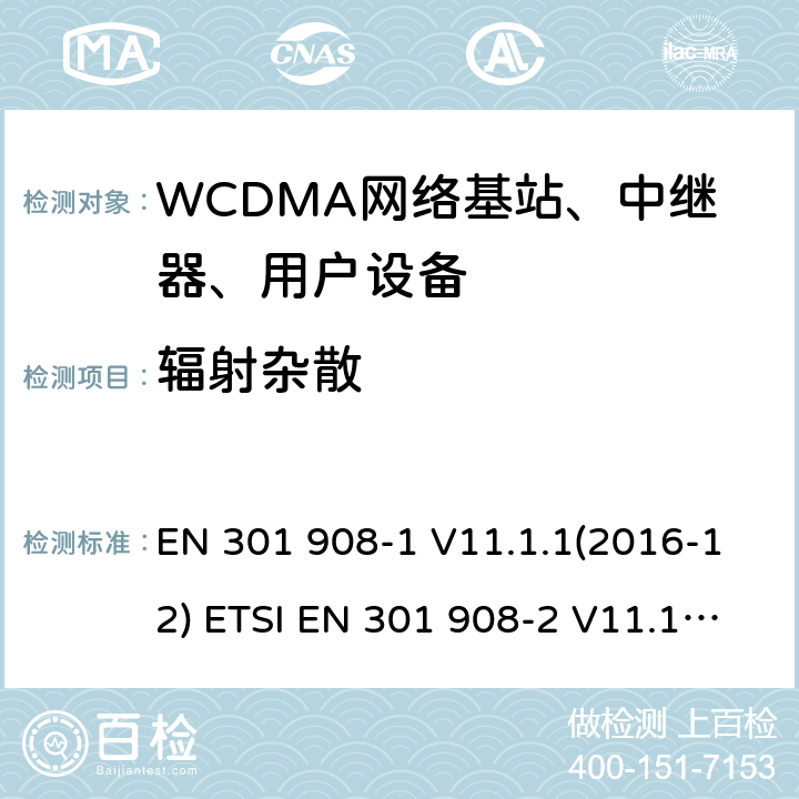 辐射杂散 IMT蜂窝网络; 协调EN的基本要求R＆TTE指令&RED指令第3.2条;第1部分：介绍和共同要求 IMT蜂窝网络;协调EN的基本要求R＆TTE指令第3.2条;第2部分：CDMA直接扩频（UTRA FDD）用户设备（UE）IMT蜂窝网络; 协调标准涵盖了2014/53 / EU指令第3.2条的基本要求; 第2部分：CDMA直播（UTRA FDD）用户设备（UE） EN 301 908-1 V11.1.1(2016-12) ETSI EN 301 908-2 V11.1.1(2016-07) ETSI EN 301 908-1 V11.1.7 (2018-12) ETSI EN 301 908-2 V11.1.2 (2017-08) ETSI EN 301 908-1 V13.1.1 (2019-11) ETSI EN 301 908-2 V13.1.1 (2020-06) 4.2.2