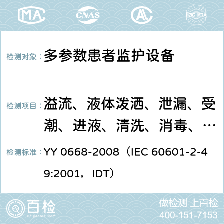 溢流、液体泼洒、泄漏、受潮、进液、清洗、消毒、灭菌和相容性 《医用电气设备 第2部分：多参数患者监护设备安全专用要求》 YY 0668-2008
（IEC 60601-2-49:2001，IDT） 44