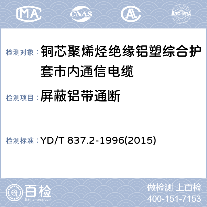 屏蔽铝带通断 铜芯聚烯烃绝缘铝塑综合护套市内通信电缆试验方法 第2部分:电气性能试验方法 YD/T 837.2-1996(2015) 4.9