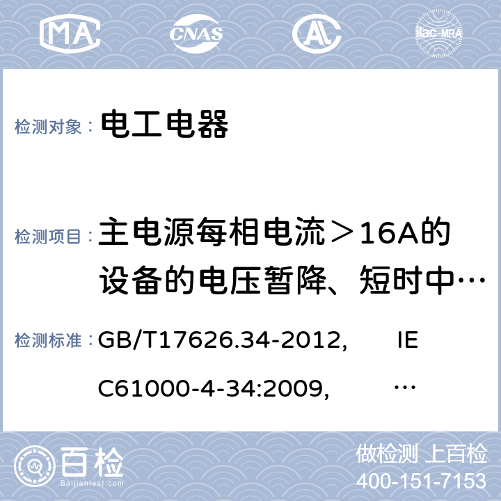 主电源每相电流＞16A的设备的电压暂降、短时中断和电压变化抗扰度 电磁兼容 试验和测量技术 主电源每相电流大于16A的设备的电压暂降、短时中断和电压变化抗扰度试验 GB/T17626.34-2012, IEC61000-4-34:2009, BS EN 61000-4-34:2007+A1:2009