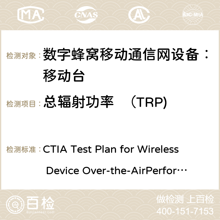 总辐射功率  （TRP) CTIA Test Plan for Wireless Device Over-the-AirPerformance V3.9.1 CTIA无线设备OTA测试规范(射频辐射功率和接收机性能测量方法) CTIA Test Plan for Wireless Device Over-the-AirPerformance V3.9.1 5.4、5.5、5.7、5.8、5.15