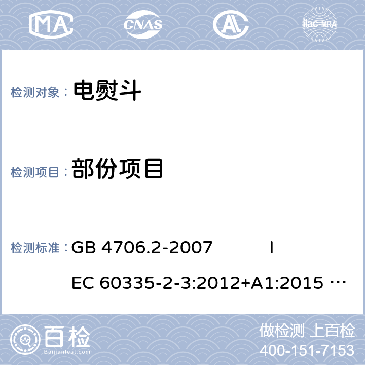 部份项目 家用和类似用途电器的安全 第2部分: 电熨斗的特殊要求 GB 4706.2-2007 
IEC 60335-2-3:2012+A1:2015 
EN 60335-2-3:2016 
AS/NZS 60335.2.3:2012+A1:2016