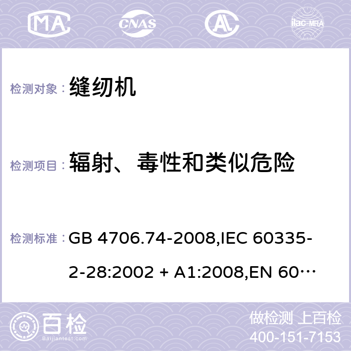 辐射、毒性和类似危险 家用和类似用途电器的安全 缝纫机的特殊要求 GB 4706.74-2008,
IEC 60335-2-28:2002 + A1:2008,
EN 60335-2-28:2003 + A1:2008 + A11:2018,
AS/NZS 60335.2.28:2006 (R2016),
BS EN 60335-2-28:2003 + A1:2008 + A11:2018 32