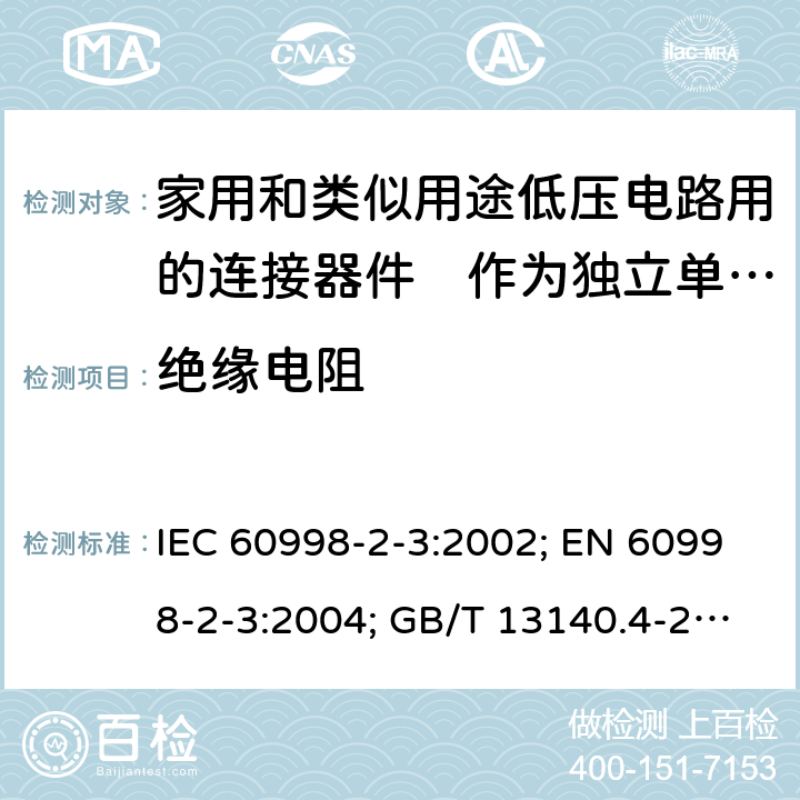 绝缘电阻 家用和类似用途低压电路用的连接器件　第2部分：作为独立单元的带刺穿绝缘型夹紧件的连接器件的特殊要求 IEC 60998-2-3:2002; EN 60998-2-3:2004; GB/T 13140.4-2008; AS/NZS IEC 60998.2.3:2012 13.1to13.3