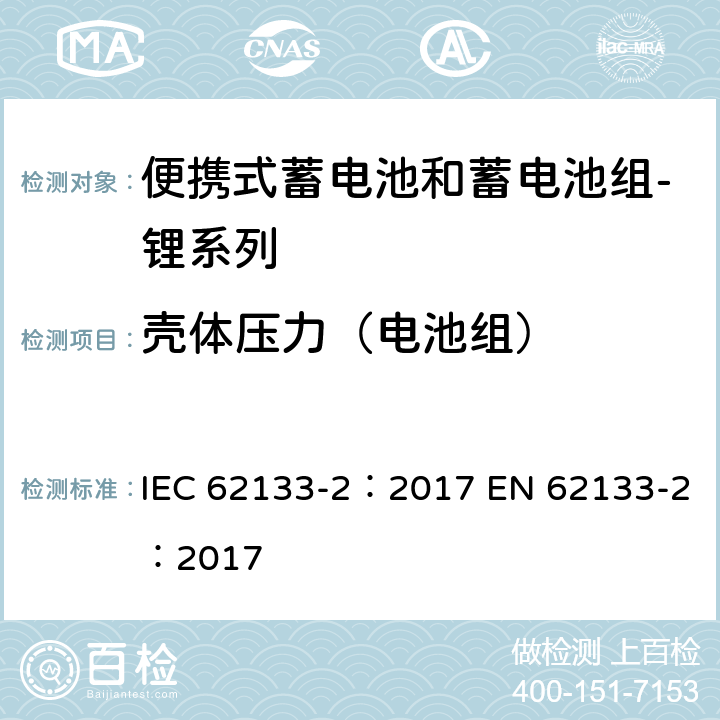 壳体压力（电池组） 含碱性或其他非酸性电解质的蓄电池和蓄电池组 便携式密封蓄电池和蓄电池组的安全性要求 第2部分：锂系列 IEC 62133-2：2017 EN 62133-2：2017 7.2.2