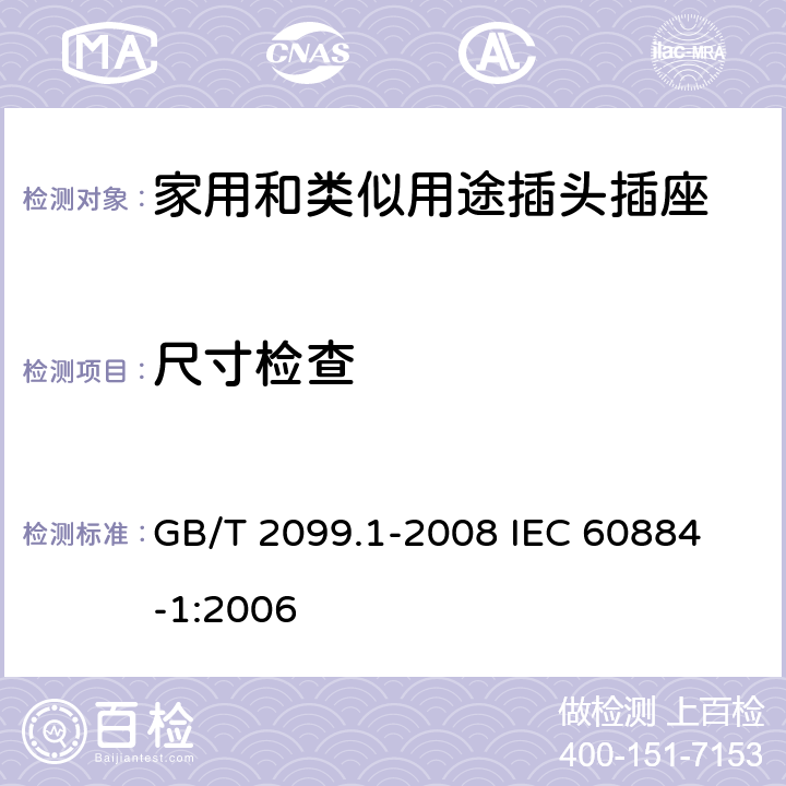 尺寸检查 家用和类似用途插头插座 第1部分:通用要求 GB/T 2099.1-2008 
IEC 60884-1:2006 9