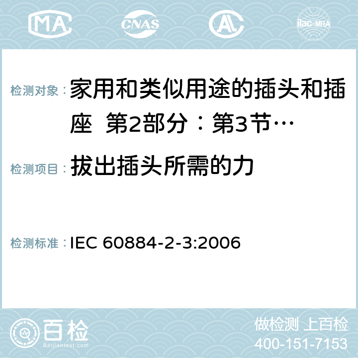 拔出插头所需的力 家用和类似用途的插头和插座 第2部分：第3节:固定式无联锁开关插座的特殊要求 IEC 60884-2-3:2006 22