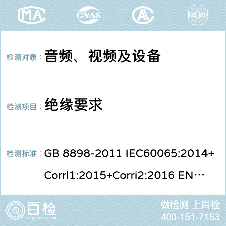 绝缘要求 音、视频及类似电子设备 安全要求 GB 8898-2011 IEC60065:2014+Corri1:2015+Corri2:2016 EN 60065:2014 10