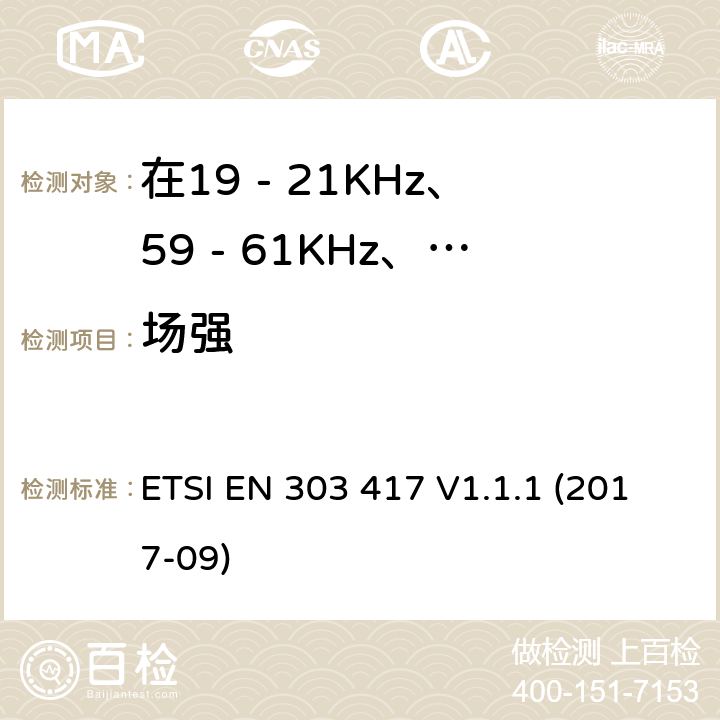 場(chǎng)強(qiáng) 在19 - 21KHz、59 - 61KHz、79 - 90KHz、100 - 300KHz、6 765 - 6 795KHz范圍內(nèi)使用無(wú)線電頻率以外的技術(shù)的無(wú)線電力傳輸系統(tǒng) ETSI EN 303 417 V1.1.1 (2017-09) 4.3.4
