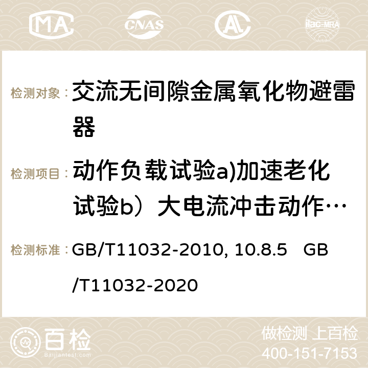 动作负载试验a)加速老化试验b）大电流冲击动作负载试验c）操作冲击动作负载试验 交流无间隙金属氧化物避雷器 GB/T11032-2010第10.8.5 GB/T11032-2020