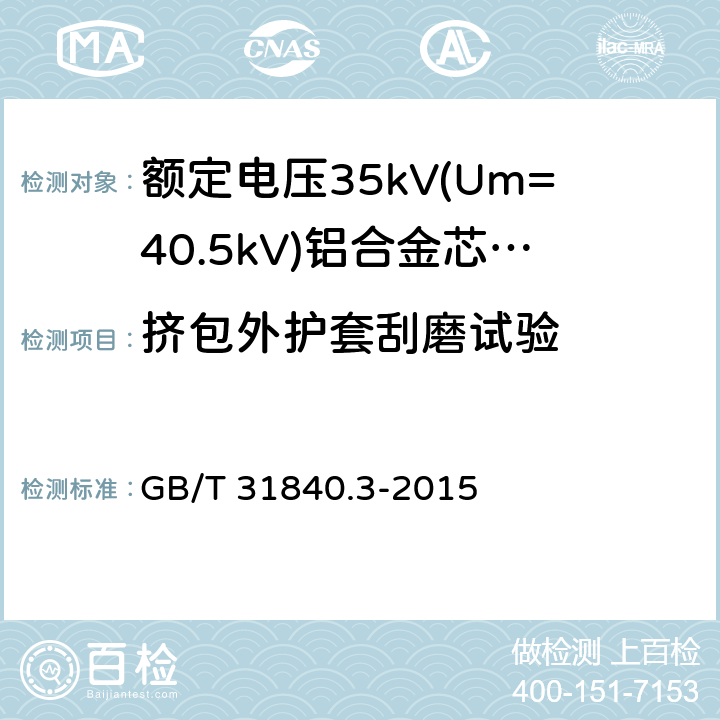 挤包外护套刮磨试验 额定电压1kV(Um=1.2 kV)35kV(Um=40.5kV) 铝合金芯挤包绝缘电力电缆 第3部分:额定电压35kV(Um=40.5 kV)电缆 GB/T 31840.3-2015 18.17