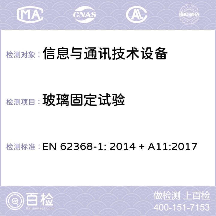 玻璃固定试验 音频/视频、信息技术和通信技术设备 第1部分：安全要求 EN 62368-1: 2014 + A11:2017 4.4.3.7