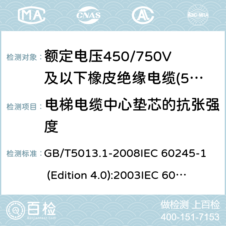 电梯电缆中心垫芯的抗张强度 额定电压450/750V及以下橡皮绝缘电缆 第1部分:一般要求 GB/T5013.1-2008
IEC 60245-1 (Edition 4.0):2003
IEC 60245-1:2003+A1:2007 CSV 5.6.3.4