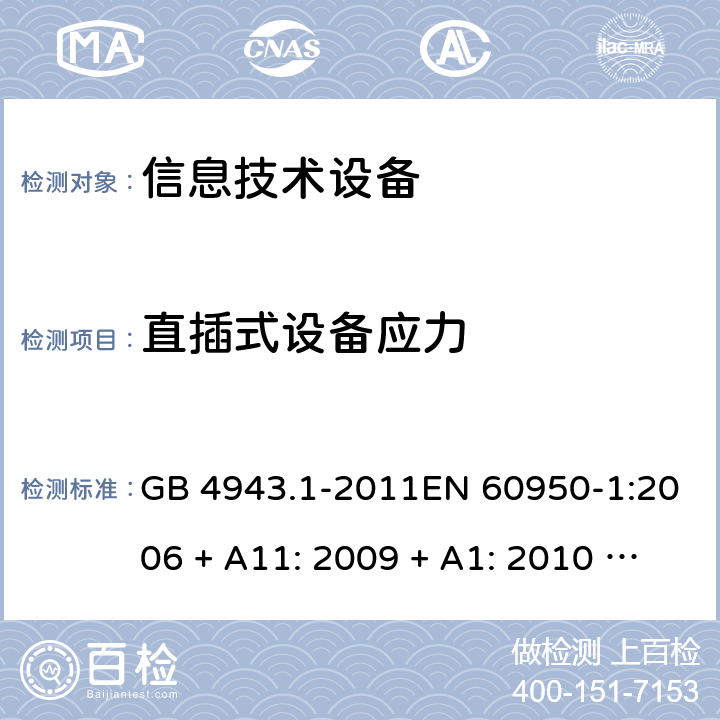 直插式设备应力 信息技术设备的安全 GB 4943.1-2011EN 60950-1:2006 + A11: 2009 + A1: 2010 + A12: 2011 + A2: 2013AS/NZS 60950.1:2015 4.3.6