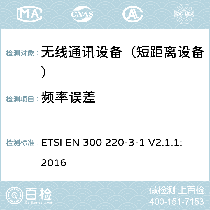 频率误差 短距离设备（SRD);使用在频率范围25MHz-1000MHz的射频设备;第3-1部分：涵盖指令2014/53/EU第3.2条基本要求的协调标准,低占空比高可靠性设备,工作在869,200 MHz to 869,250 MHz指定频率的社会报警设备 ETSI EN 300 220-3-1 V2.1.1:2016 4.2.6