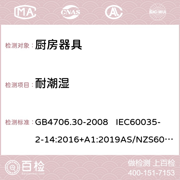 耐潮湿 家用和类似用途电器的安全第2部分: 厨房器具的特殊要求 GB4706.30-2008 
IEC60035-2-14:2016+A1:2019
AS/NZS60335.2.14:2017EN 60335-2-14:2006+A1:2008+A11:2012+A12:2016 15