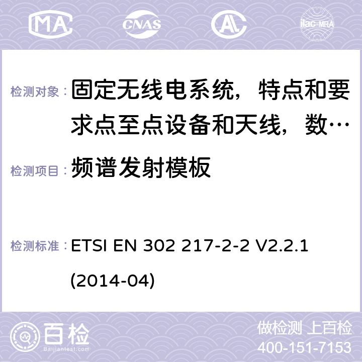 频谱发射模板 固定无线电系统，特点和要求点至点设备和天线，第2-2部分：数字系统操作在频率协调频段段的协调标准，涵盖R&TTE 指令 3.2章节的基本要求。 ETSI EN 302 217-2-2 V2.2.1 (2014-04) 4.2.1