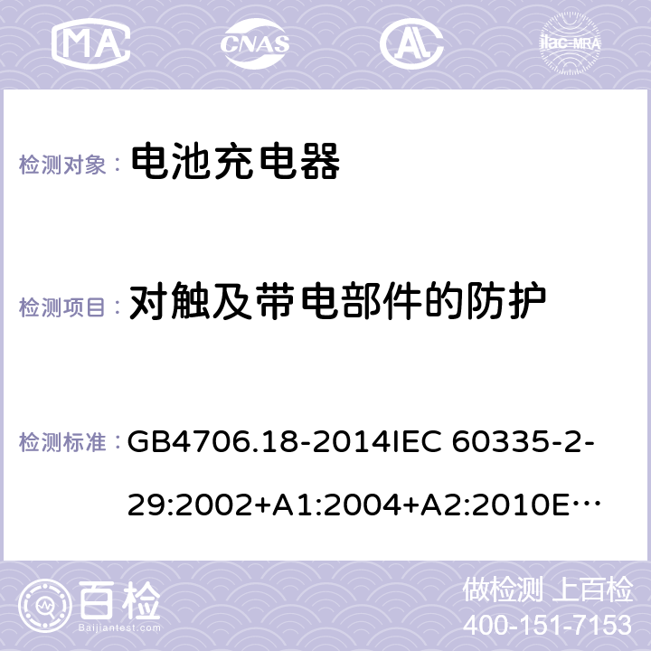 对触及带电部件的防护 家用和类似用途电器的安全电池充电器的特殊要求 GB4706.18-2014
IEC 60335-2-29:2002+A1:2004+
A2:2010
EN 60335-2-29:2004+A2:2010+A11:2018
AS/NZS 60335.2.29:2017 8