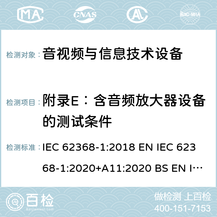 附录E：含音频放大器设备的测试条件 音视频与信息技术设备 第1部分：安全要求 IEC 62368-1:2018 EN IEC 62368-1:2020+A11:2020 BS EN IEC 62368-1:2020+A11:2020 AS/NZS 62368-1:2018 UL 62368-1:2018 附录 E