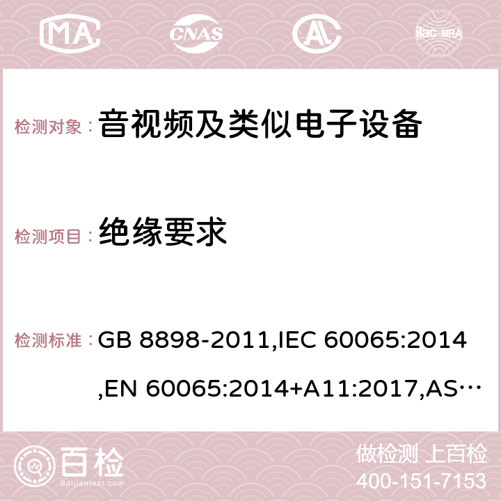 绝缘要求 音频、视频及类似电子设备 安全要求 GB 8898-2011,IEC 60065:2014,EN 60065:2014+A11:2017,AS/NZS 60065:2012+A1:2015,AS/NZS 60065:2018,J60065 (H29) 10