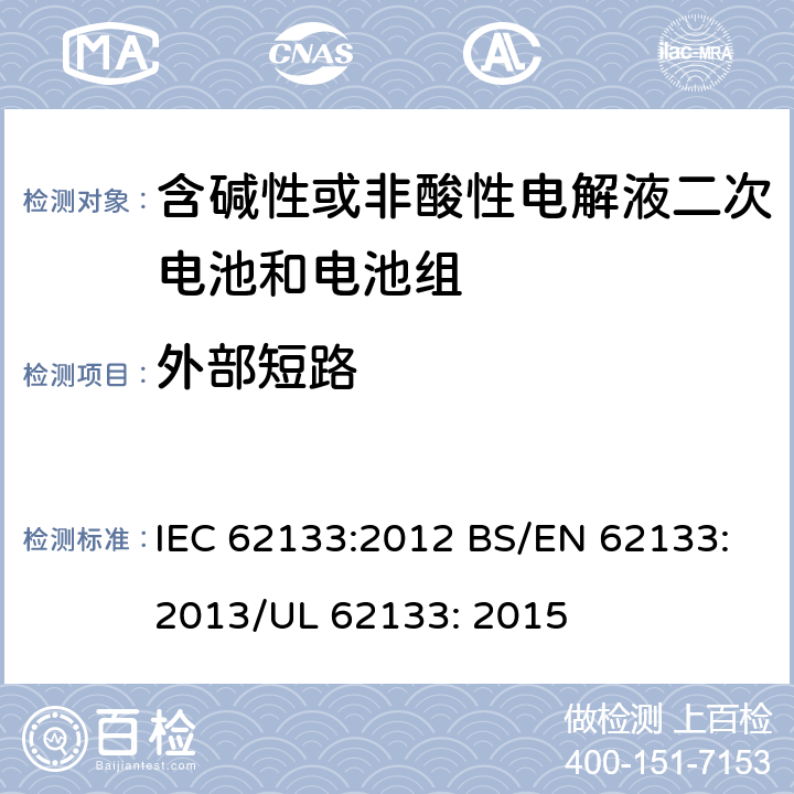 外部短路 便携式和便携式装置用密封含碱性电解液二次电池的安全要求 IEC 62133:2012 BS/EN 62133:2013/UL 62133: 2015 7.3.2