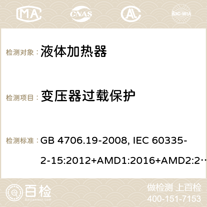 变压器过载保护 家用和类似用途电器的安全 液体加热器的特殊要求 GB 4706.19-2008, IEC 60335-2-15:2012+AMD1:2016+AMD2:2018, BS/EN 60335-2-15:2016+A11:2018, AS/NZS 60335.2.15:2019, AS/NZS 60335.2.15:2013+Amd1:2016+Amd2:2017+Amd3:2018+Amd4:2019,JIS C 9335-2-15:2021 17