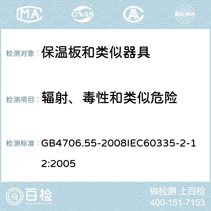 辐射、毒性和类似危险 家用和类似用途电器的安全保温板和类似器具的特殊要求 GB4706.55-2008 GB4706.55-2008
IEC60335-2-12:2005 32