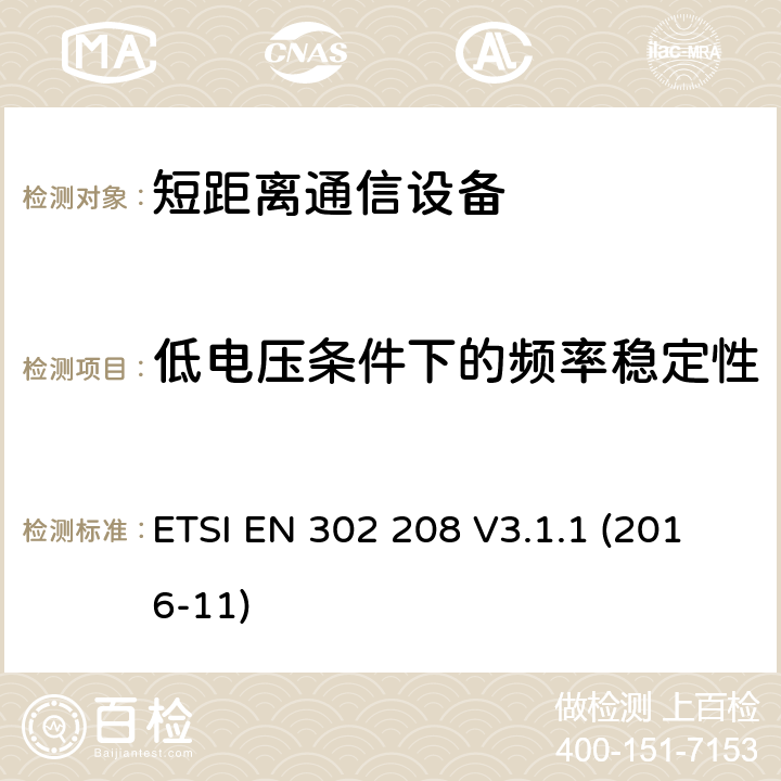 低电压条件下的频率稳定性 无线电频率识别设备在865 MHz至868 MHz频段，功率水平高达2 W在915 MHz至921 MHz频段，功率水平高达4 W;统一标准涵盖基本要求指令2014/53 / EU第3.2条 ETSI EN 302 208 V3.1.1 (2016-11) 4.3.2