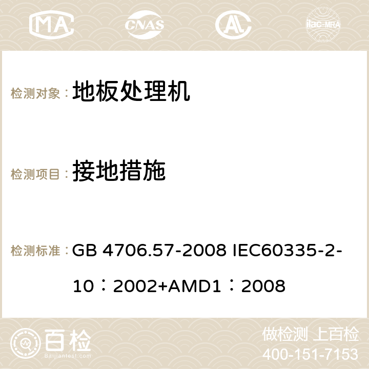 接地措施 家用和类似用途电器的安全地板处理机和湿式擦洗机的特殊要求 GB 4706.57-2008 IEC60335-2-10：2002+AMD1：2008 27