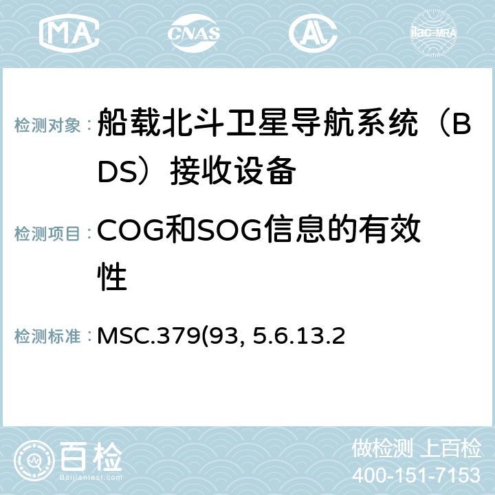 COG和SOG信息的有效性 MSC.379(93) 《船载北斗卫星导航系统（BDS）接收设备性能标准》、中国海事局《国内航行海船法定检验技术规则》2016修改通报第4篇第5章附录5船载北斗卫星导航系统（BDS）接收设备性能标准 5.6.13.2