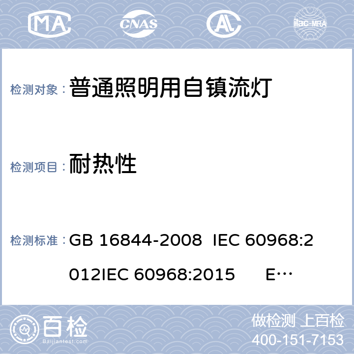 耐热性 普通照明用自镇流灯-安全要求 GB 16844-2008 
IEC 60968:2012
IEC 60968:2015 
EN 60968:2013+A11:2014
EN 60968:2015
AS/NZS 60968:2001 10