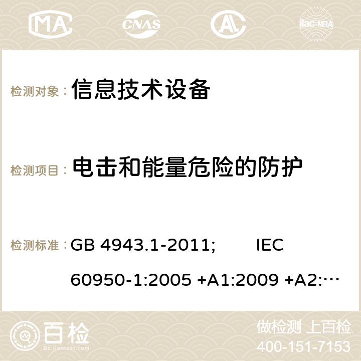 电击和能量危险的防护 信息技术设备 安全 第1部分:通用要求 GB 4943.1-2011; IEC 60950-1:2005 +A1:2009 +A2:2013; EN 60950-1:2006 +A11:2009 +A1:2010 +A12:2011 +A2:2013; AS/NZS 60950.1:2015; J 60950-1(H29) 2.1