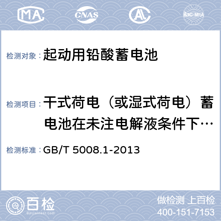 干式荷电（或湿式荷电）蓄电池在未注电解液条件下贮存 起动用铅酸蓄电池 技术条件 GB/T 5008.1-2013 4.13/5.14