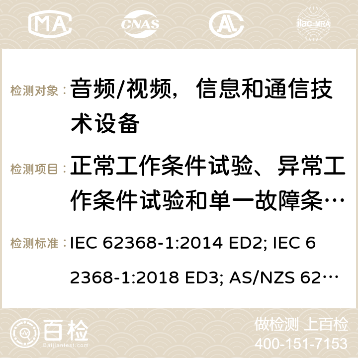 正常工作条件试验、异常工作条件试验和单一故障条件试验 音频/视频，信息和通信技术设备 - 第1部分：安全要求 IEC 62368-1:2014 ED2; IEC 62368-1:2018 ED3; AS/NZS 62368.1:2018; EN 62368-1:2014/A11:2017; EN 62368-1: 2020; UL 62368-1 Ed.2:2014-12-01; UL62368-1 Ed.3:2019-07-05;CAN/CSA-C22.2 NO. 62368-1-14(R2019) 附录B